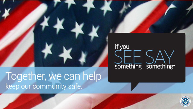 The National Terrorism Advisory System encourages the public to follow &quot;If you see something, say something.&quot; If you see something suspicious taking place, report the behavior or activity to local law enforcement, or in the case of emergency call 911. 